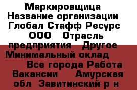 Маркировщица › Название организации ­ Глобал Стафф Ресурс, ООО › Отрасль предприятия ­ Другое › Минимальный оклад ­ 25 000 - Все города Работа » Вакансии   . Амурская обл.,Завитинский р-н